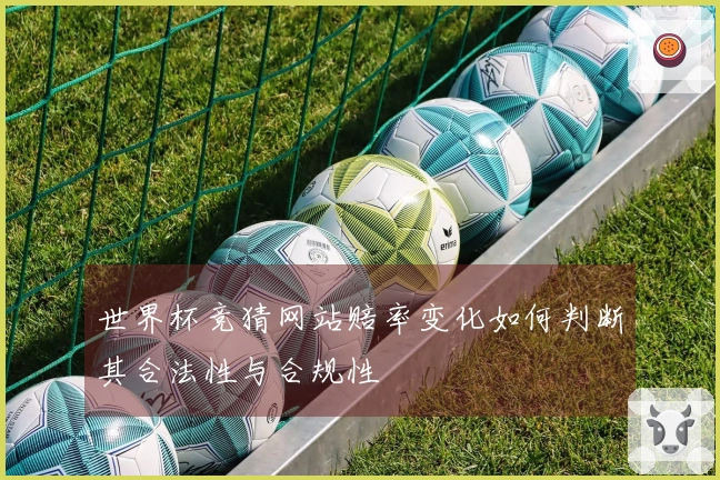 世界杯竞猜网站赔率变化如何判断其合法性与合规性