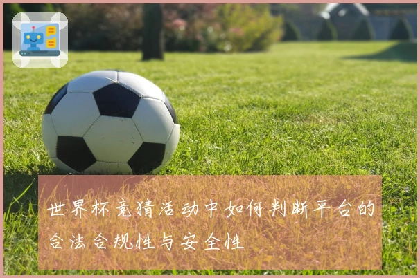 世界杯竞猜活动中如何判断平台的合法合规性与安全性