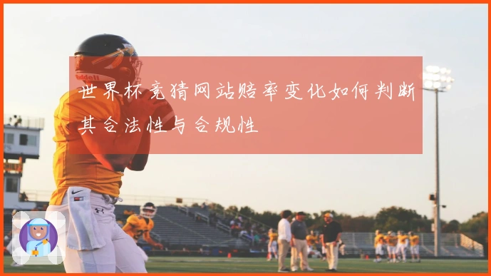 世界杯竞猜网站赔率变化如何判断其合法性与合规性