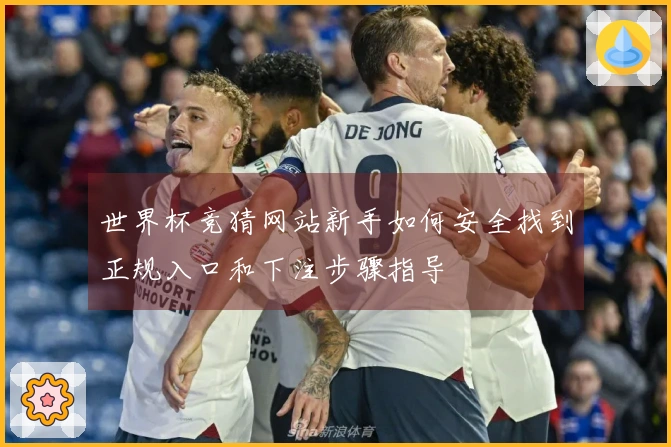 世界杯竞猜网站新手如何安全找到正规入口和下注步骤指导