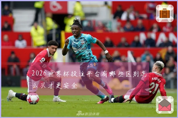 2026世界杯投注平台有哪些区别怎么买才更安全